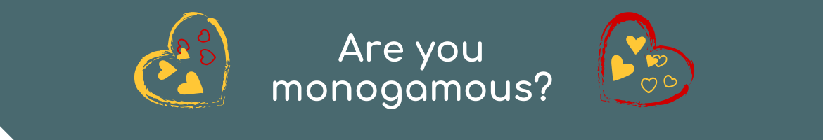 Are you monogamous? or...