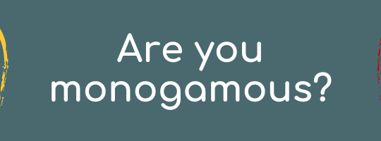 Are you monogamous? or...