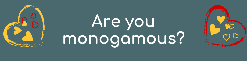 Are you monogamous? or...