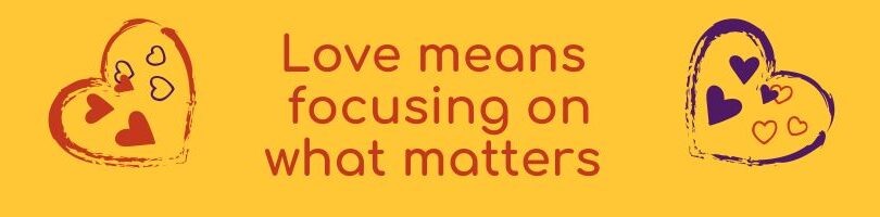 Love means focusing on what matters