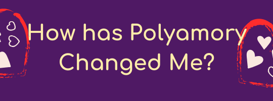 How has polyamory changed me?